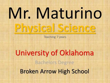 Mr. Maturino Physical Science Teaching 7 years University of Oklahoma Bachelors Degree Broken Arrow High School.