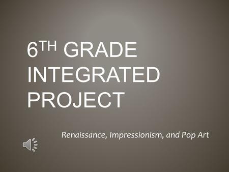 6 TH GRADE INTEGRATED PROJECT Renaissance, Impressionism, and Pop Art.