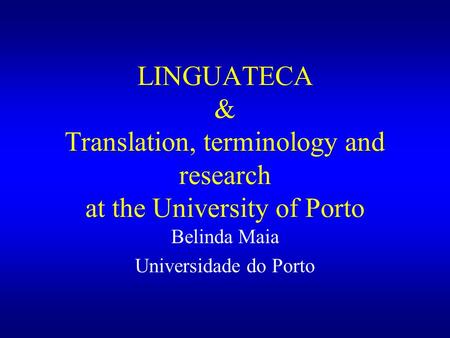 LINGUATECA & Translation, terminology and research at the University of Porto Belinda Maia Universidade do Porto.