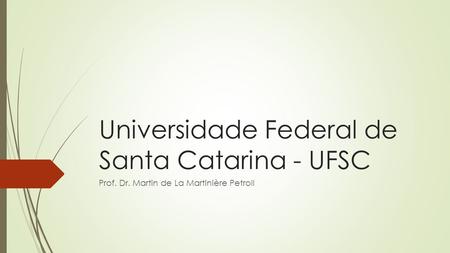 Universidade Federal de Santa Catarina - UFSC Prof. Dr. Martin de La Martinière Petroll.