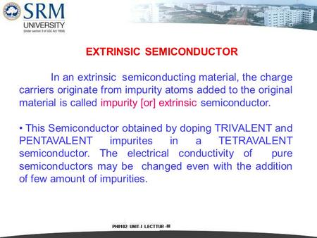 EXTRINSIC SEMICONDUCTOR In an extrinsic semiconducting material, the charge carriers originate from impurity atoms added to the original material is called.