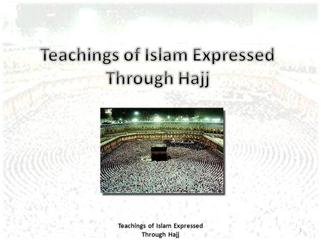 1 Teachings of Islam Expressed Through Hajj. 2 Personal Significance of Hajj The individual hopes to become, by performing Hajj, a better person in this.