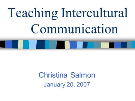 Teaching Intercultural Communication Christina Salmon January 20, 2007.