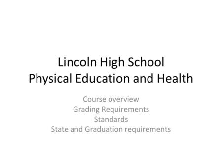 Lincoln High School Physical Education and Health Course overview Grading Requirements Standards State and Graduation requirements.