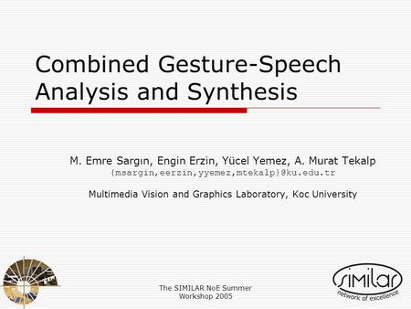 The SIMILAR NoE Summer Workshop 2005 Combined Gesture-Speech Analysis and Synthesis M. Emre Sargın, Engin Erzin, Yücel Yemez, A. Murat Tekalp