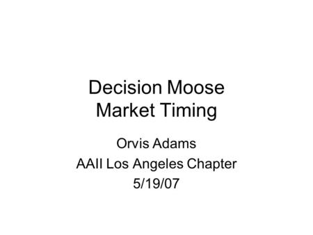 Decision Moose Market Timing Orvis Adams AAII Los Angeles Chapter 5/19/07.