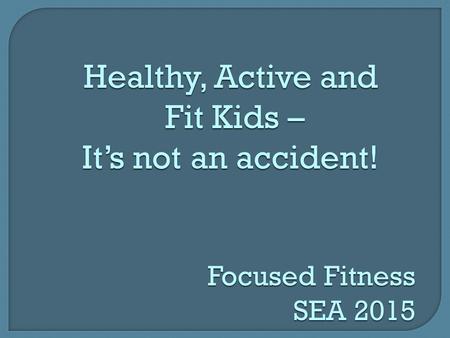 Focused Fitness SEA 2015 Healthy, Active and Fit Kids – Fit Kids – It’s not an accident!