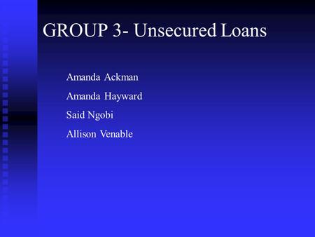 GROUP 3- Unsecured Loans Amanda Ackman Amanda Hayward Said Ngobi Allison Venable.