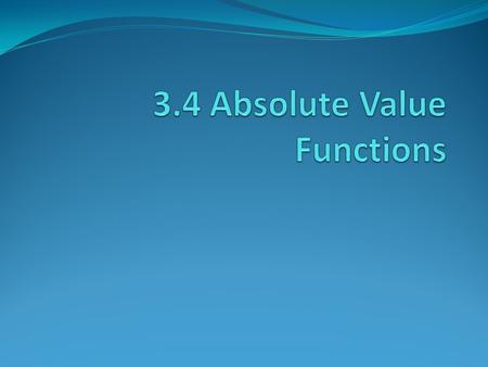 Absolute Value is defined by: The graph of this piecewise function consists of 2 rays, is V-shaped and opens up. To the left of x=0 the line is y = -x.