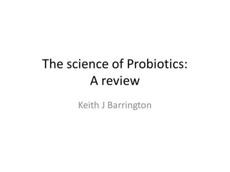 The science of Probiotics: A review Keith J Barrington.