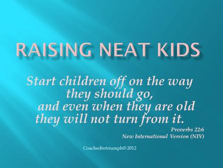 Start children off on the way they should go, and even when they are old they will not turn from it. Proverbs 22:6 New International Version (NIV) Coachedtotriumph©