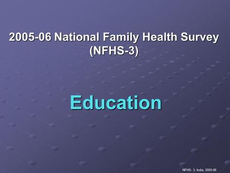 NFHS- 3, India, 2005-06 Education 2005-06 National Family Health Survey (NFHS-3)