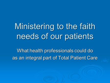 Ministering to the faith needs of our patients What health professionals could do as an integral part of Total Patient Care.