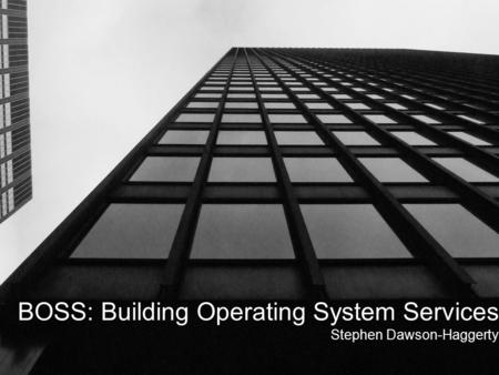 BOSS: Building Operating System Services Stephen Dawson-Haggerty