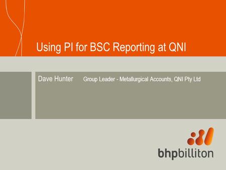 Dave Hunter Group Leader - Metallurgical Accounts, QNI Pty Ltd Using PI for BSC Reporting at QNI.