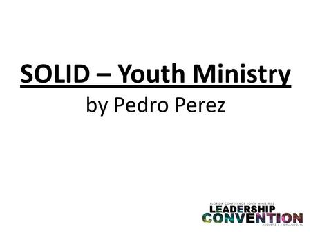 SOLID – Youth Ministry by Pedro Perez. What does a S.O.L.I.D Youth Ministry look like?