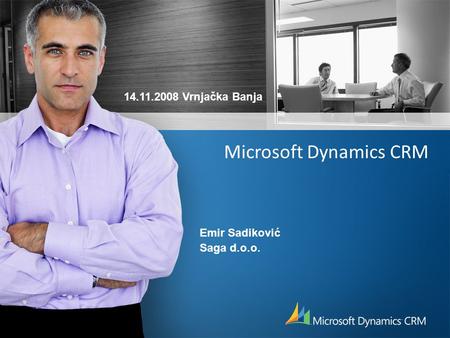 Microsoft Dynamics CRM Emir Sadiković Saga d.o.o. 14.11.2008 Vrnjačka Banja.