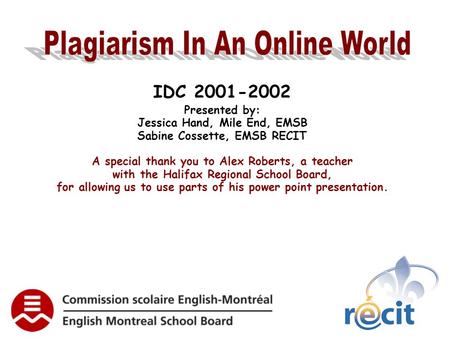 IDC 2001-2002 Presented by: Jessica Hand, Mile End, EMSB Sabine Cossette, EMSB RECIT A special thank you to Alex Roberts, a teacher with the Halifax Regional.