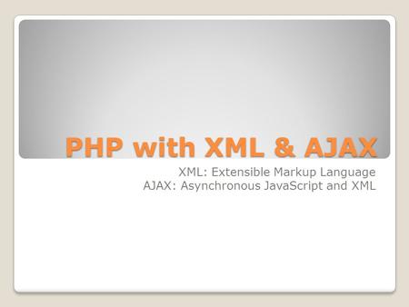 PHP with XML & AJAX XML: Extensible Markup Language AJAX: Asynchronous JavaScript and XML.