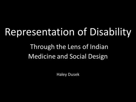 Representation of Disability Through the Lens of Indian Medicine and Social Design Haley Dusek.