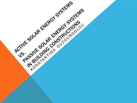 ACTIVE SOLAR ENERGY SYSTEMS VS. PASSIVE SOLAR ENERGY SYSTEMS IN BUILDING CONSTRUCTIONS KONSTANTINA OUZOUNOGLOU.