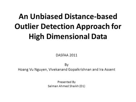 An Unbiased Distance-based Outlier Detection Approach for High Dimensional Data DASFAA 2011 By Hoang Vu Nguyen, Vivekanand Gopalkrishnan and Ira Assent.