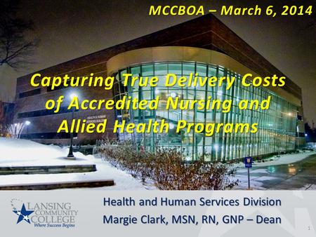 Health and Human Services Division Margie Clark, MSN, RN, GNP – Dean 1 Capturing True Delivery Costs of Accredited Nursing and Allied Health Programs MCCBOA.