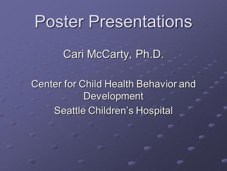 Poster Presentations Cari McCarty, Ph.D. Center for Child Health Behavior and Development Seattle Children’s Hospital.