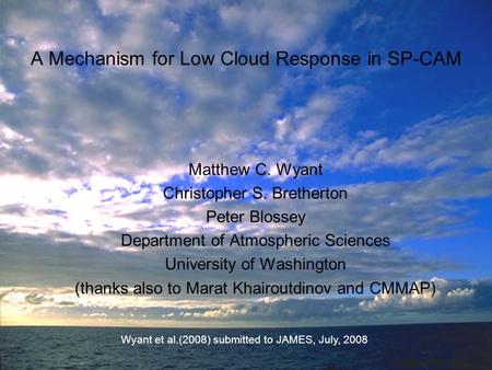 A Mechanism for Low Cloud Response in SP-CAM Matthew C. Wyant Christopher S. Bretherton Peter Blossey Department of Atmospheric Sciences University of.