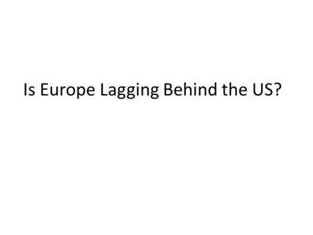 Is Europe Lagging Behind the US?. Europe and the US: A Comparison GDP Per Capita Productivity R&D Employment and Demographics Quality of Life Implications.