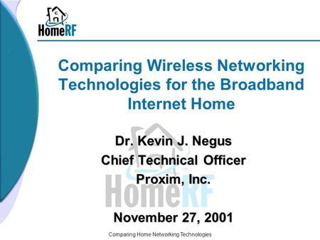 Comparing Home Networking Technologies Comparing Wireless Networking Technologies for the Broadband Internet Home Dr. Kevin J. Negus Chief Technical Officer.