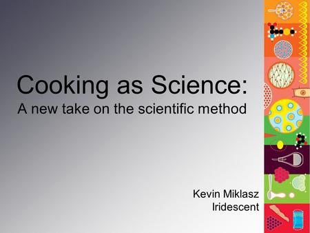 Cooking as Science: A new take on the scientific method Kevin Miklasz Iridescent.