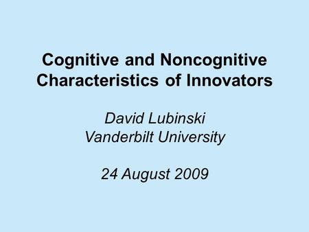 Cognitive and Noncognitive Characteristics of Innovators David Lubinski Vanderbilt University 24 August 2009.