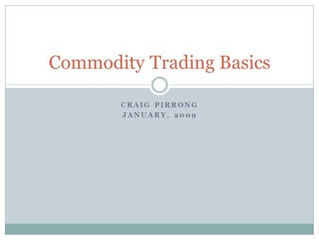 CRAIG PIRRONG JANUARY, 2009 Commodity Trading Basics.