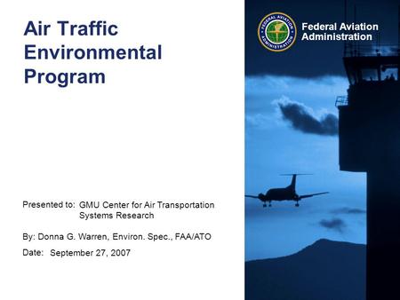 Presented to: By: Date: Federal Aviation Administration Air Traffic Environmental Program GMU Center for Air Transportation Systems Research Donna G. Warren,