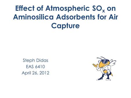 Effect of Atmospheric SO x on Aminosilica Adsorbents for Air Capture Steph Didas EAS 6410 April 26, 2012.