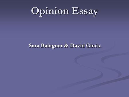 Opinion Essay Sara Balaguer & David Ginés.. Opinion Essay We write an opinion essay to convince the reader that our point of view is correct. To do that.