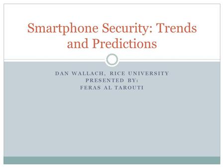 DAN WALLACH, RICE UNIVERSITY PRESENTED BY: FERAS AL TAROUTI Smartphone Security: Trends and Predictions.