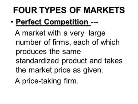 FOUR TYPES OF MARKETS Perfect CompetitionPerfect Competition --- A market with a very large number of firms, each of which produces the same standardized.