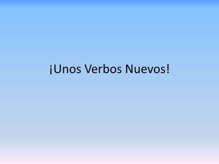 ¡Unos Verbos Nuevos!. Ver: to see VeoVemos Ves VeVen.