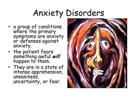 Anxiety Disorders a group of conditions where the primary symptoms are anxiety or defenses against anxiety. the patient fears something awful will happen.