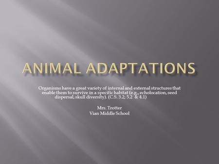 Organisms have a great variety of internal and external structures that enable them to survive in a specific habitat (e.g., echolocation, seed dispersal,