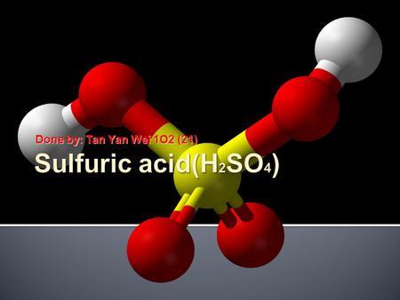 Done by: Tan Yan Wei 1O2 (21).  Objectives  What are sulfuric acids  History of sulfuric acids  Cautions in using sulfuric acids  Production of sulfuric.