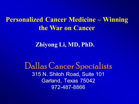 Dallas Cancer Specialists 315 N. Shiloh Road, Suite 101 Garland, Texas 75042 972-487-8866 Zhiyong Li, MD, PhD. Personalized Cancer Medicine – Winning the.