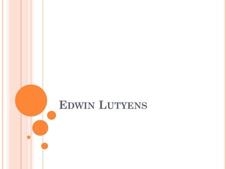 E DWIN L UTYENS. B ORN M ARCH 29, 1869 L ONDON D IED J ANUARY 1, 1944 ( AGED 74) N ATIONALITY U NITED K INGDOM.