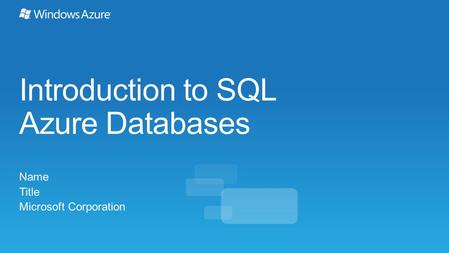 Introduction to SQL Azure Databases Name Title Microsoft Corporation.