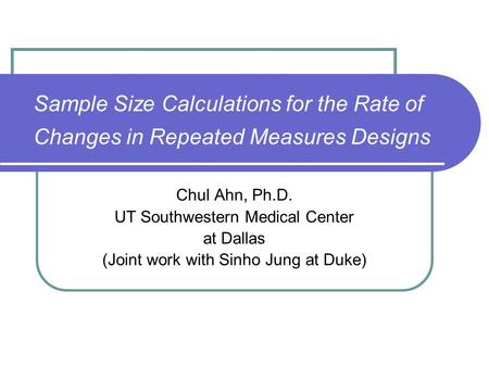 Sample Size Calculations for the Rate of Changes in Repeated Measures Designs Chul Ahn, Ph.D. UT Southwestern Medical Center at Dallas (Joint work with.