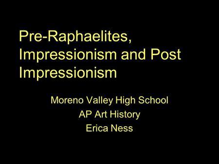 Pre-Raphaelites, Impressionism and Post Impressionism Moreno Valley High School AP Art History Erica Ness.