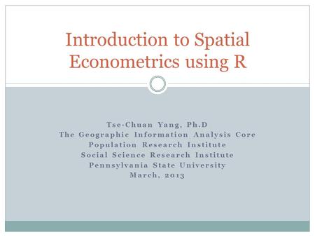 Tse-Chuan Yang, Ph.D The Geographic Information Analysis Core Population Research Institute Social Science Research Institute Pennsylvania State University.