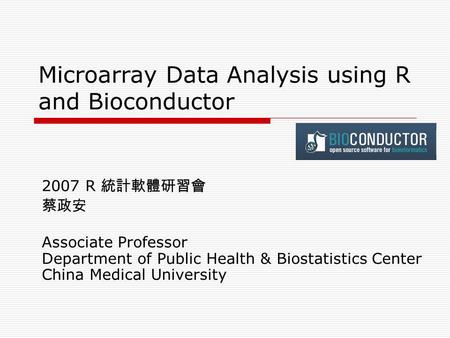 Microarray Data Analysis using R and Bioconductor 2007 R 統計軟體研習會 蔡政安 Associate Professor Department of Public Health & Biostatistics Center China Medical.